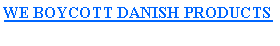 Text Box: WE BOYCOTT DANISH PRODUCTS